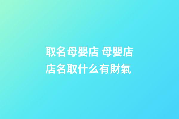 取名母嬰店 母嬰店店名取什么有財氣